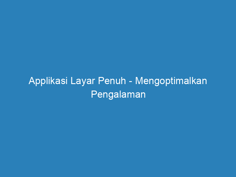 Applikasi Layar Penuh - Mengoptimalkan Pengalaman Pengguna - Riau Post