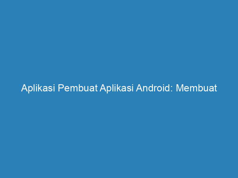 Aplikasi Pembuat Aplikasi Android Membuat Aplikasi Anda Sendiri Dengan Mudah Riau Post 9402