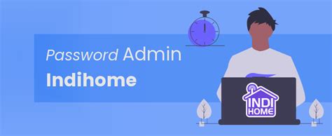5 Langkah Mudah Mengganti Password Admin Indihome untuk Keamanan Lebih Jaminan