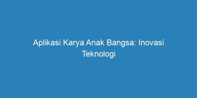 Aplikasi Karya Anak Bangsa: Inovasi Teknologi Yang Menginspirasi - Riau ...