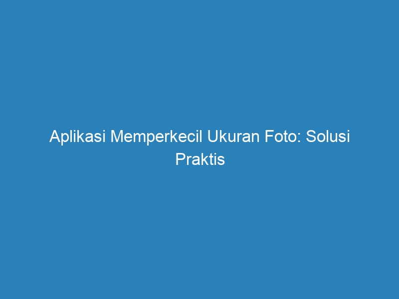 Aplikasi Memperkecil Ukuran Foto: Solusi Praktis Untuk Mengurangi ...