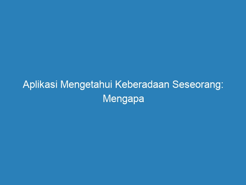 Aplikasi Mengetahui Keberadaan Seseorang: Mengapa dan Bagaimana