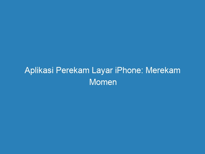 Aplikasi Perekam Layar Iphone Merekam Momen Penting Dalam Hidup Anda