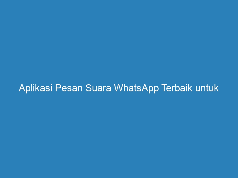 Aplikasi Pesan Suara WhatsApp Terbaik Untuk Komunikasi Lebih Praktis ...