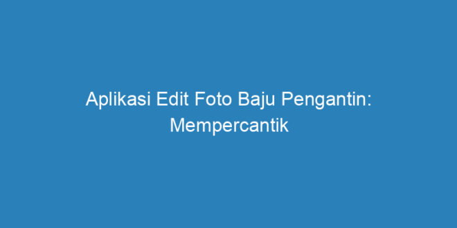 Aplikasi Edit Foto Baju Pengantin Mempercantik Momen Pernikahan Anda Riau Post 0900