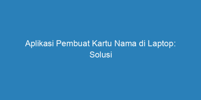 Aplikasi Pembuat Kartu Nama Di Laptop Solusi Praktis Untuk Desain Profesional Riau Post 4211